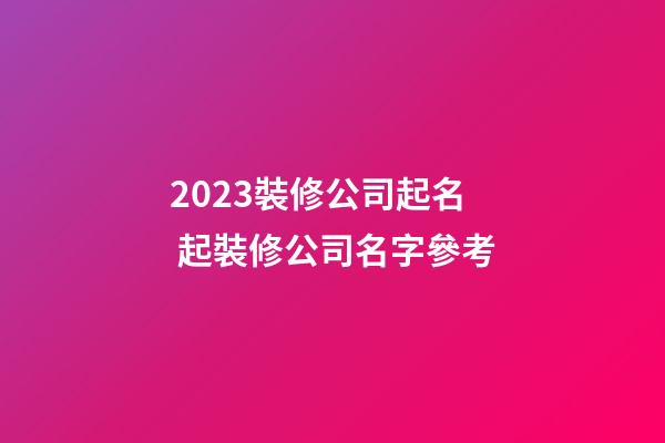 2023裝修公司起名 起裝修公司名字參考-第1張-公司起名-玄機派